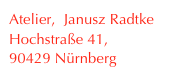 Atelier,  Janusz Radtke  
Hochstraße 41,
90429 Nürnberg